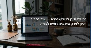 כתיבת תוכן לפודקאסטים — איך להפוך רעיון לפרק שאנשים רוצים לשמוע