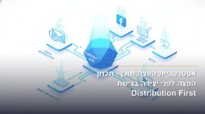 אסטרטגיית הפצת תוכן - תכנון הפצה לפני יצירה בגישת Distribution First